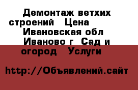 Демонтаж ветхих строений › Цена ­ 1 000 - Ивановская обл., Иваново г. Сад и огород » Услуги   